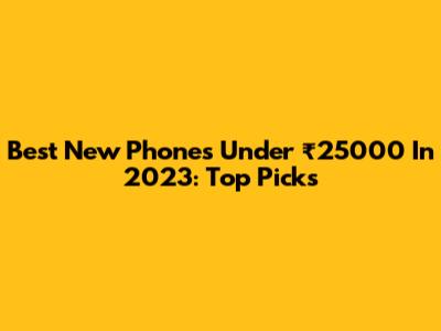 Best New Phones Under ₹25000 In 2023: Top Picks